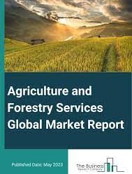 Agriculture and Forestry Services Global Market Report 2023